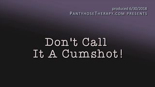 PantyhoseTherapy - Don't Call It A Cumshot