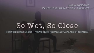 PantyhoseTherapy - So Wet, So Close