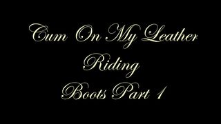 Chateau-Cuir - Cum on My leather riding boots part 1