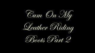Chateau-Cuir - Cum on My leather riding boots part 2