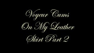 Chateau-Cuir - Voyeur cums on My leather skirt part 2