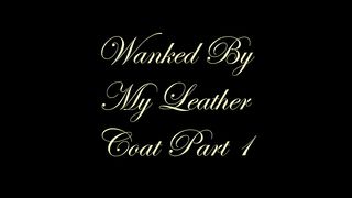 Chateau-Cuir - Wanked by My leather coat part 1