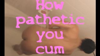 How Pathetic You Cum